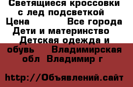 Светящиеся кроссовки с лед подсветкой › Цена ­ 2 499 - Все города Дети и материнство » Детская одежда и обувь   . Владимирская обл.,Владимир г.